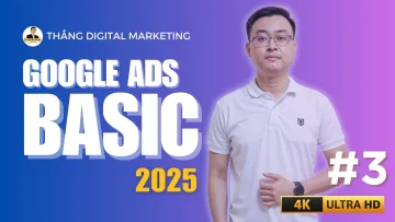 Google Ads Cơ Bản Cho Người Mới Bắt Đầu 2025 - Bài 3