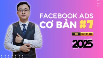 Facebook Ads Cơ Bản Cho Người Mới Bắt Đầu 2025 - Bài 7