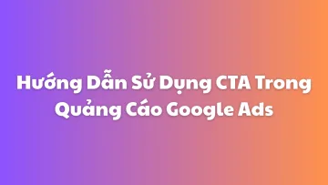 Hướng Dẫn Sử Dụng CTA Trong Quảng Cáo Google Ads